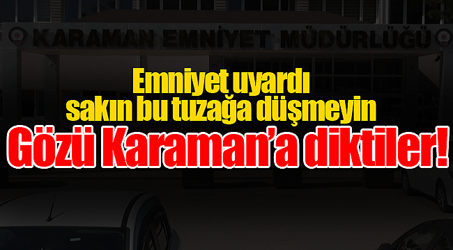 Gözü Karaman'a diktiler sakın bu tuzağa düşmeyin