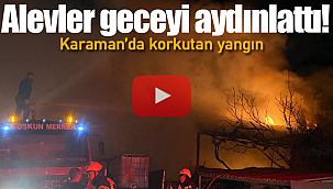 Karaman'da alevler geceyi aydınlattı