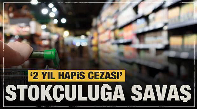 Stokçuluğa savaş 2 yıl hapis cezası