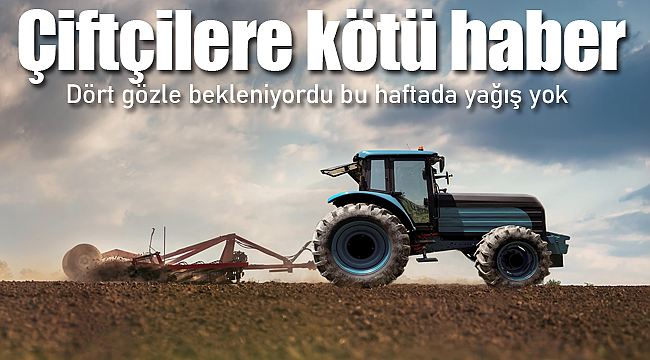 Çiftçilere kötü haber bu haftada yok