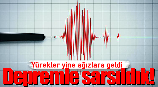 Depremle sarsıldık