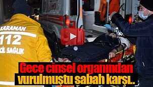 Gece cinsel organından vurulmuştu sabaha karşı..