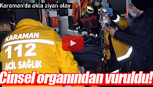 Karaman'da cinsel organından vuruldu