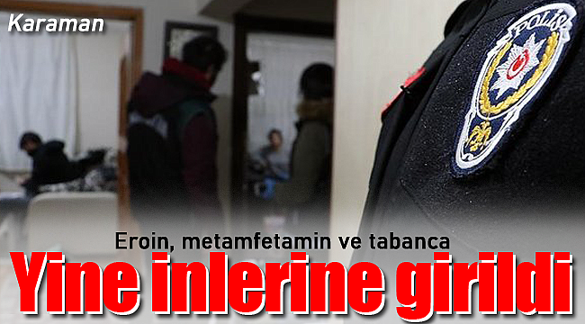 Karaman'da yine onların inlerine girildi