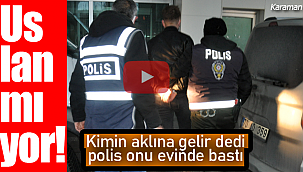 Uslanmıyor! kimin aklına gelecek dedi evinde basıldı