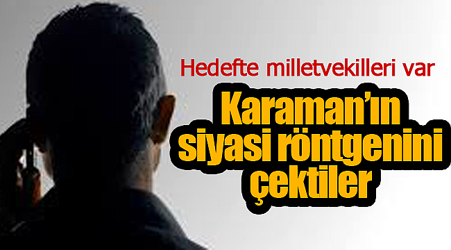 Hedefte milletvekilleri var, Karaman'ın siyasi röntgenini çektiler