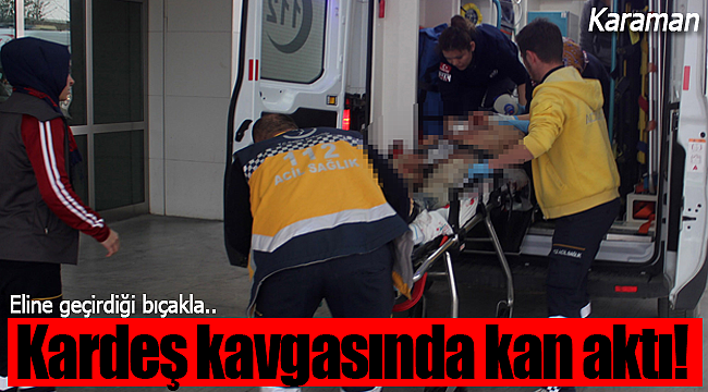 Karaman'daki kardeş kavgasında kan aktı