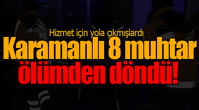 Karamanlı 8 muhtar ölümden döndü