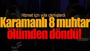 Karamanlı 8 muhtar ölümden döndü