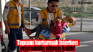 Topunu kurtarmak isterken otomobilin altında kaldı