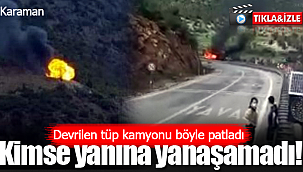 Devrilen tüp yüklü kamyon ard ardına patladı