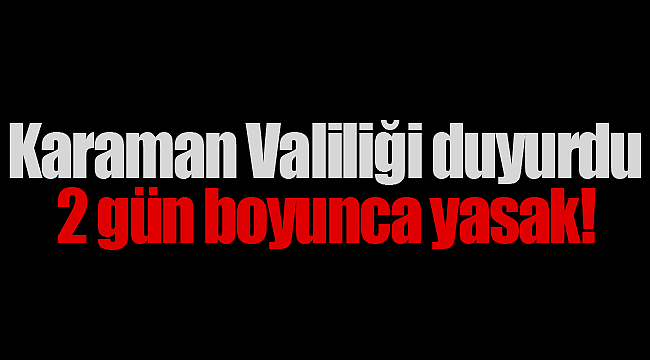 Karaman Valiliği duyurdu 2 gün yasak