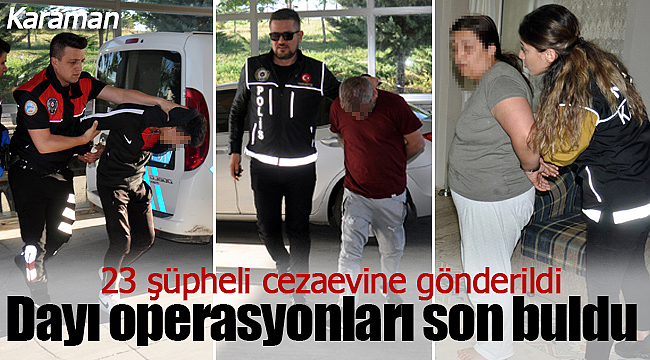 Dayı operasyonları son buldu 23 kişi tutuklandı