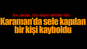 Karaman'da bir kişi sele kapıldı