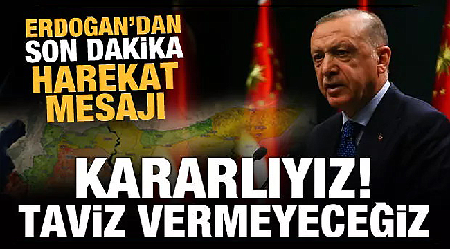 Erdoğan Kararlıyız, taviz vermeyeceğiz!