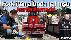 Forkliftin altında kalan Hasan İncebel kurtarılamadı