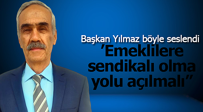 Başkan Yılmaz: ''Emeklilere sendikalı olma yolu açılmalı''