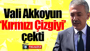 Vali Akkoyun kırmızı çizgiyi çekti
