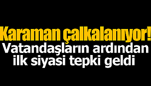 Karaman çalkalanıyor ilk siyasi tepki geldi