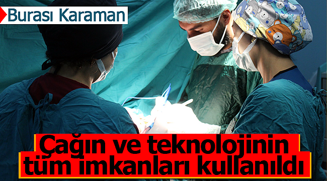 Karaman'daki ameliyatta çağın ve teknolojinin tüm imkanları kullanıldı