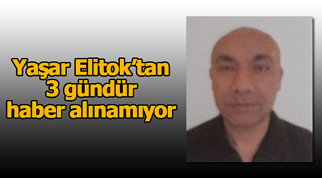 Yaşar Elitok'tan 3 gündür haber alınamıyor