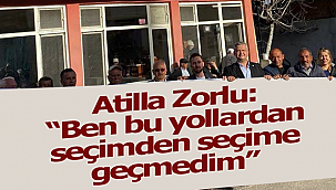 Atilla Zorlu: "Ben bu yollardan seçimden seçime geçmedim"