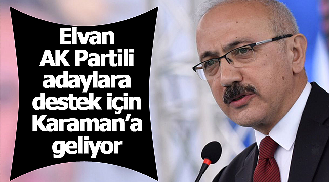 Elvan destek için Karaman'a geliyor