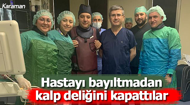 Hastayı bayıltmadan kalbindeki deliği kapattılar