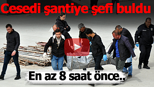 Mehmet Elmas'ın cansız bedenini şantiye görevlisi buldu