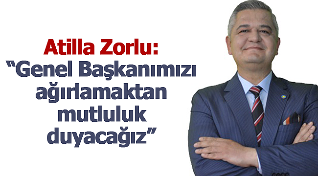 Zorlu: "Genel Başkanımızı ağırlamaktan mutluluk duyacağız"