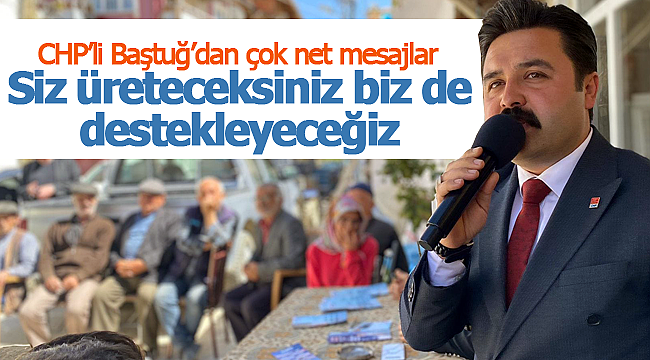 Baştuğ "Siz üreteceksiniz biz de destekleyeceğiz"