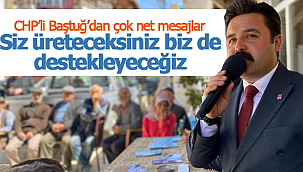 Baştuğ "Siz üreteceksiniz biz de destekleyeceğiz"