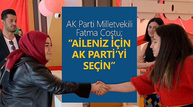 Fatma Coştu: Aileniz için AK Parti'yi seçin