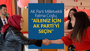Fatma Coştu: Aileniz için AK Parti'yi seçin