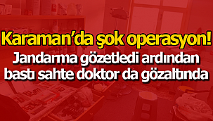 Karaman'da şok operasyon sahte doktor da gözaltında