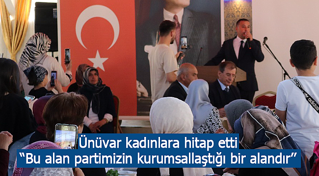 Ünüvar kadınlara seslendi "Bu alan partimizin kurumsallaştığı bir alandır''