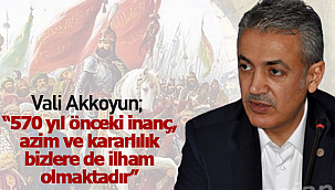 Vali Akkoyun "570 yıl önceki inanç, azim ve kararlılık bizlere de ilham olmaktadır"