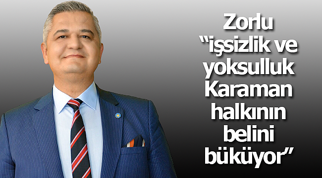 Zorlu "işsizlik ve yoksulluk Karaman halkının belini büküyor"