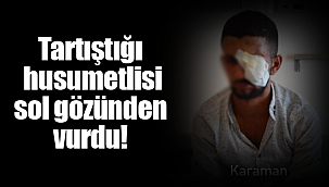 Tartıştığı husumetlisi gözünden vurdu