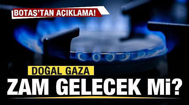 Açıklama Botaş'tan Doğal gaza zam geliyor mu