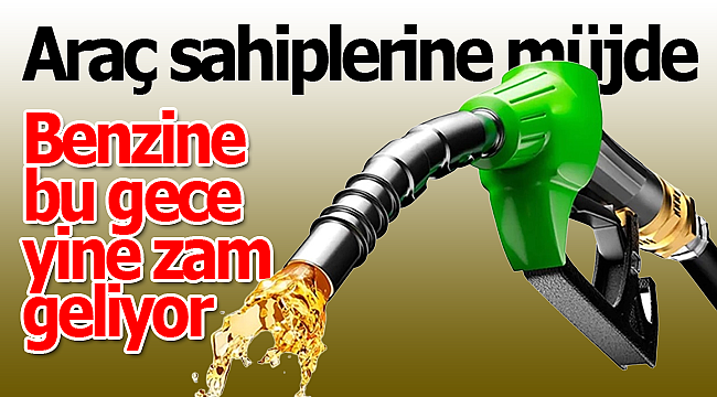 Benzine bu gece yine zam geliyor