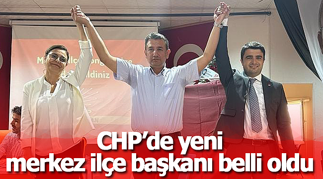 CHP'de yeni merkez ilçe başkanı belli oldu