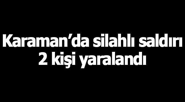 Karaman'da silahlı saldırı 2 yaralı