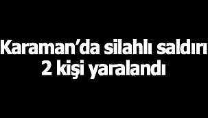 Karaman'da silahlı saldırı 2 yaralı