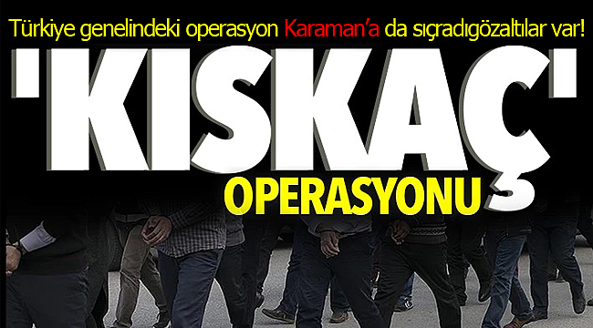 Kıskaç operasyonu Karaman'a sıçradı