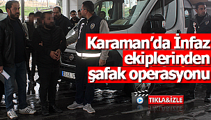Karaman'da infaz ekiplerinden şafak operasyonu