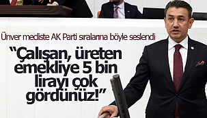 Ünver "çalışan, üreten emekliye 5 bin lirayı çok gördünüz!"