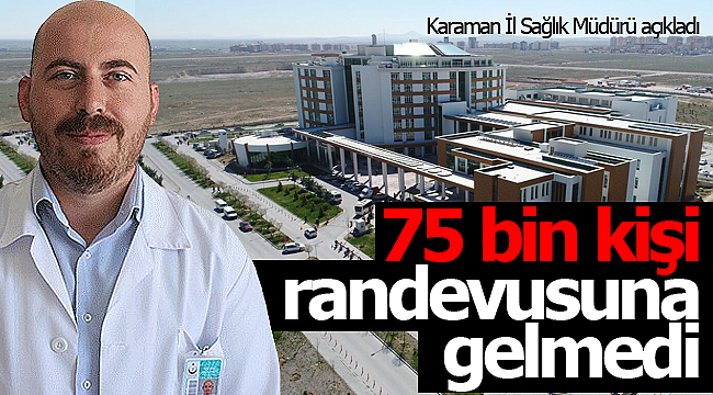 Karaman'da 75 bin kişi randevusuna gelmedi