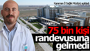 Karaman'da 75 bin kişi randevusuna gelmedi