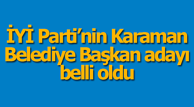 Karaman'da İYİ Partinin dayı belli oldu